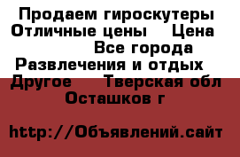 Продаем гироскутеры!Отличные цены! › Цена ­ 4 900 - Все города Развлечения и отдых » Другое   . Тверская обл.,Осташков г.